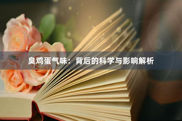 臭鸡蛋气味：背后的科学与影响解析